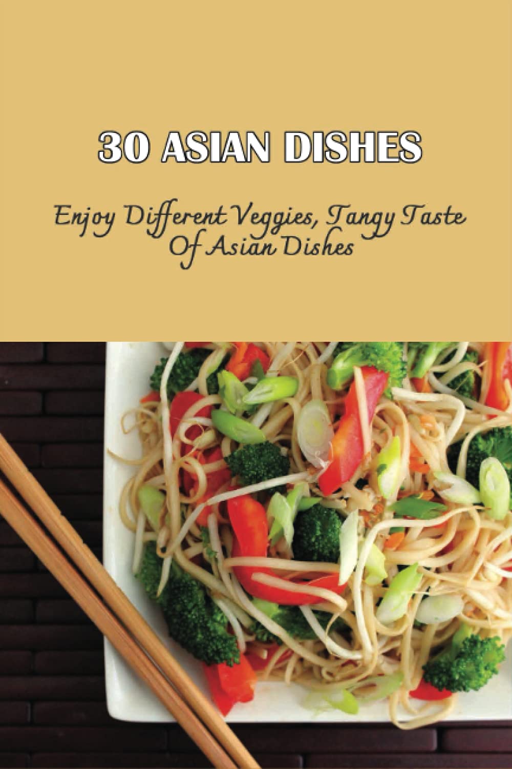 30 Asian Dishes: Enjoy Different Veggies, Tangy Taste Of Asian Dishes: Asian Vegetarian Recipes With Tofu