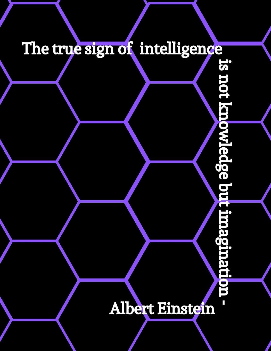 The True Sign of Intelligence Is Not knowledge But Imagination- Albert Einstein: Hexagonal Graph Paper Chemistry & Biochemistry Notebook