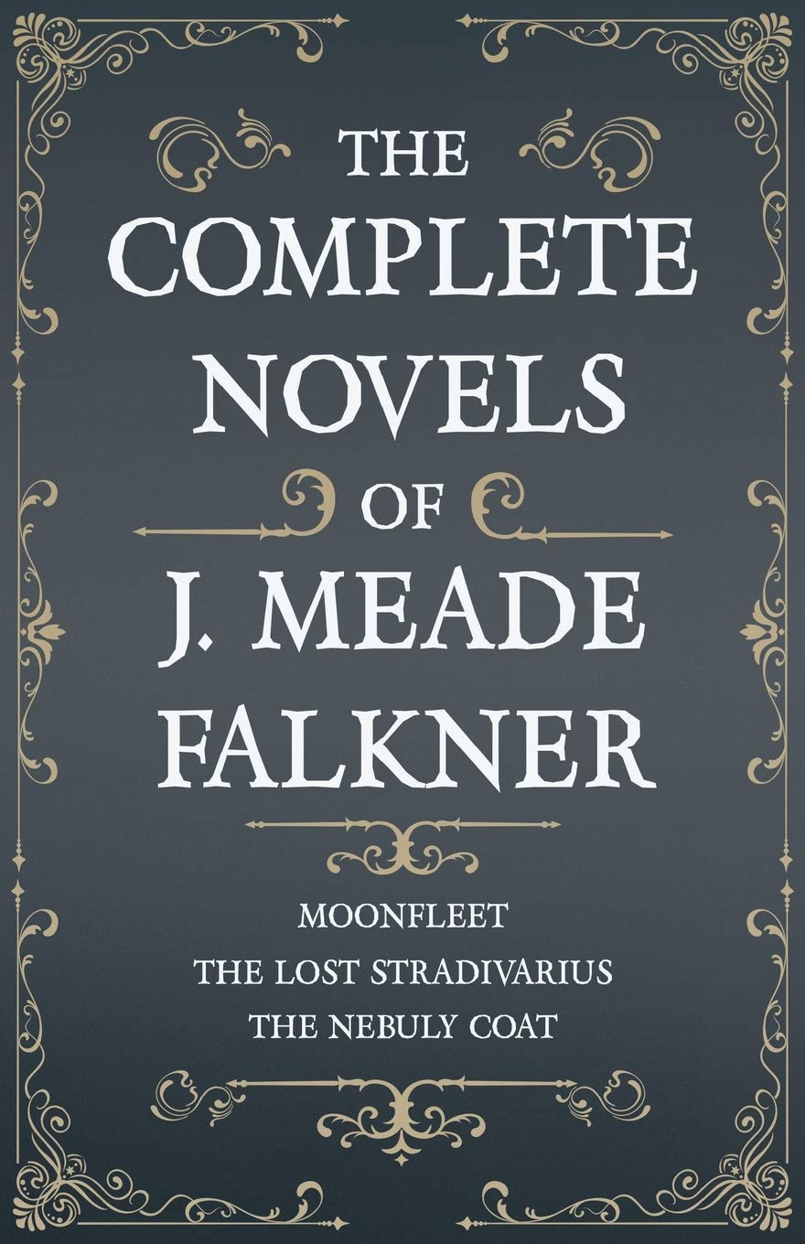 The Complete Novels of J. Meade Falkner - Moonfleet, the Lost Stradivarius and the Nebuly Coat