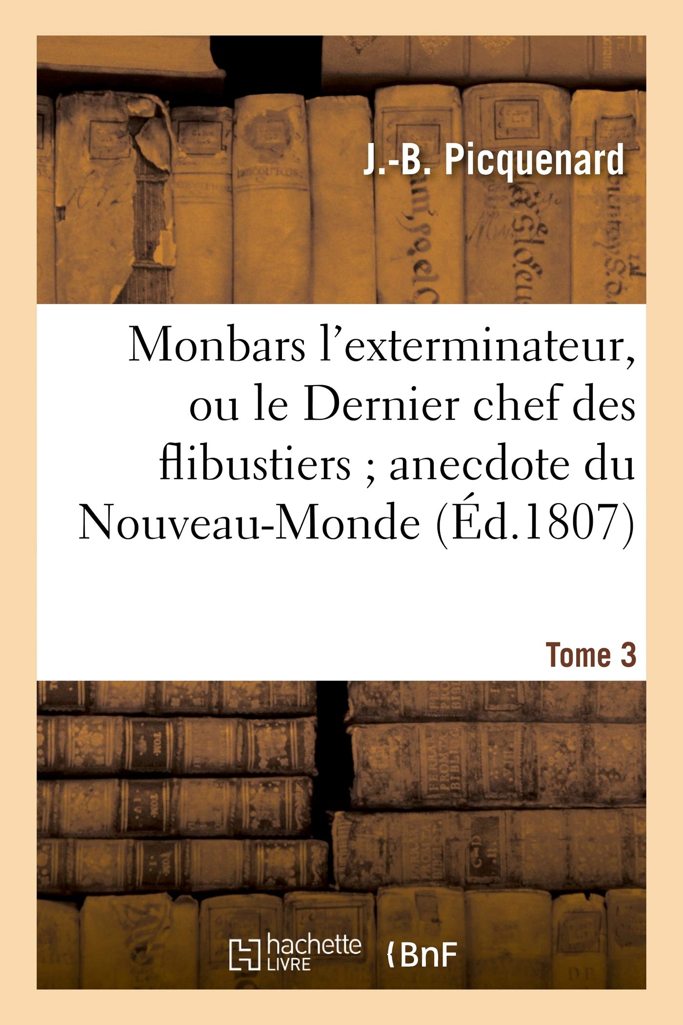 Monbars l'Exterminateur, Ou Le Dernier Chef Des Flibustiers Anecdote Du Nouveau-Monde. Tome 3 (Histoire)