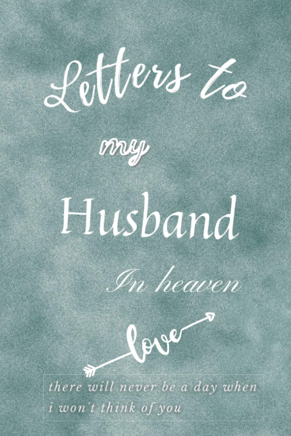 letters to my husband in heaven, there will never be a day when i won't think of you: Grief Loss Journal In Loving Memory of Your Husband - Grief ... Notebook - Grieving the Loss of Your Husband