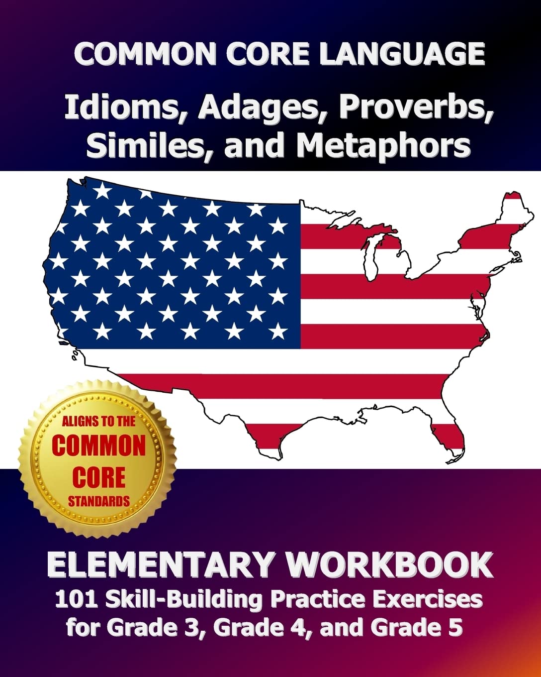 COMMON CORE LANGUAGE Idioms, Adages, Proverbs, Similes, and Metaphors Elementary Workbook: 101 Skill-Building Practice Exercises for Grade 3, Grade 4, and Grade 5