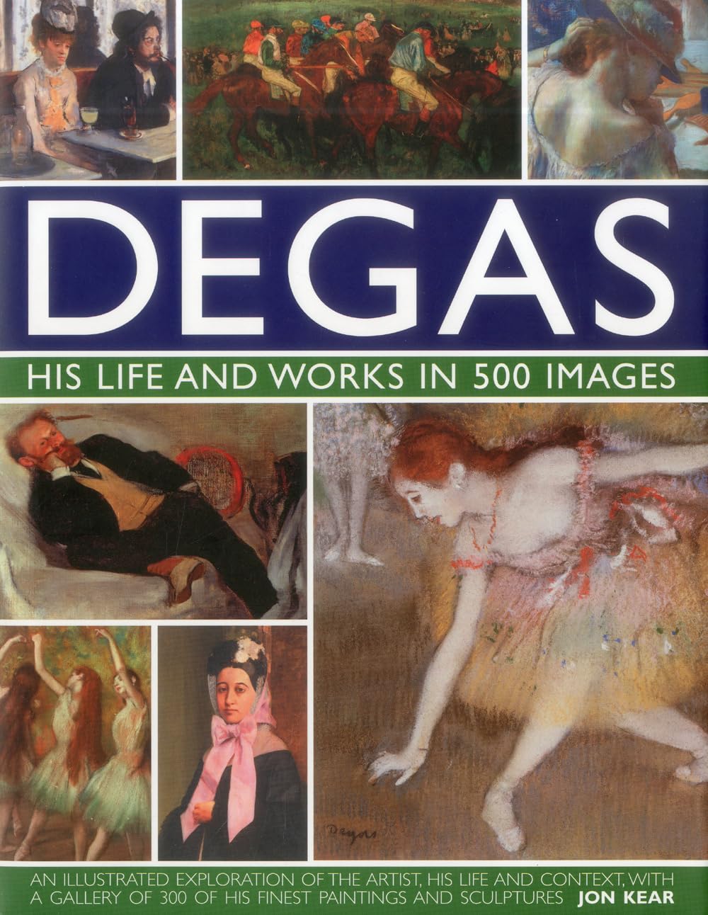 Degas: His Life and Works in 500 Images: An Illustrated Exploration of the Artist, His Life and Context with a Gallery of 300 of His Finest Paintings and Sculptures Hardcover – Illustrated, 22 May 2012