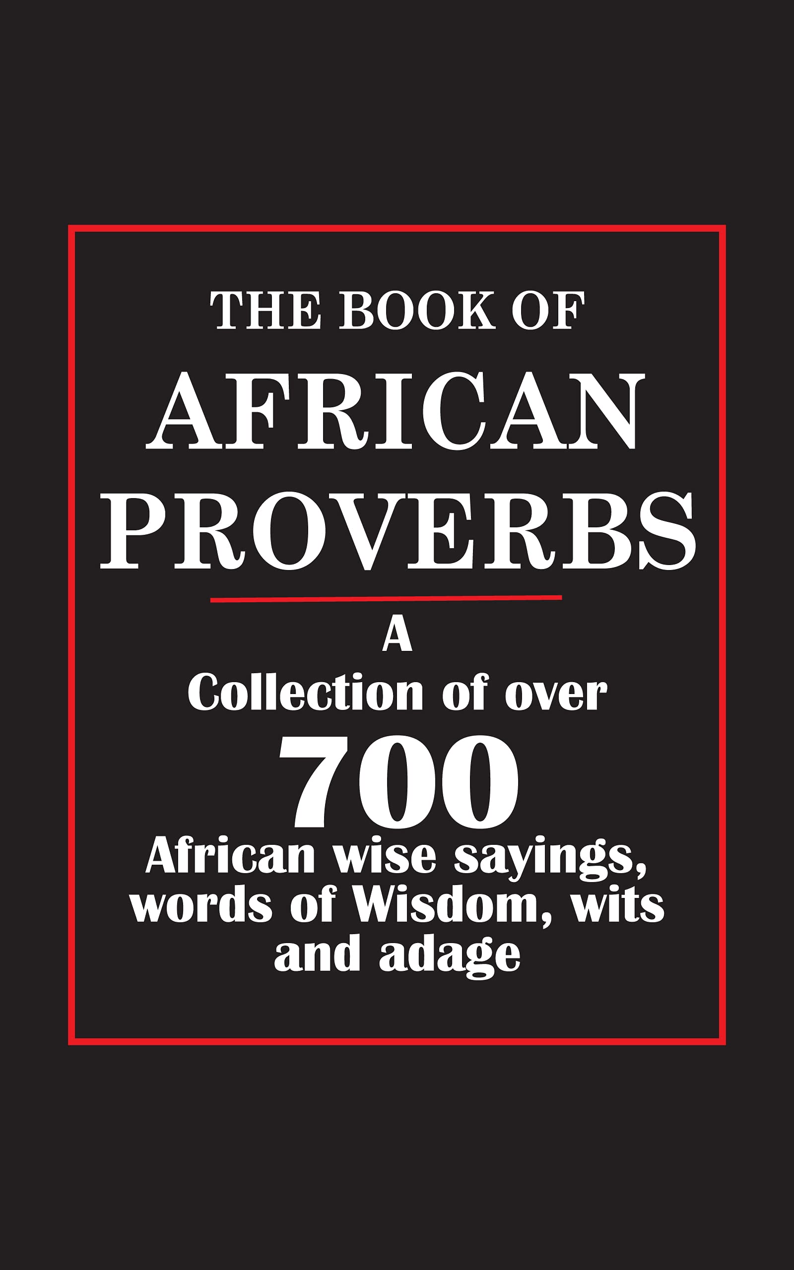 The Book of African proverbs: A Collection of over 700 African wise sayings, words of wisdom, wits and adage