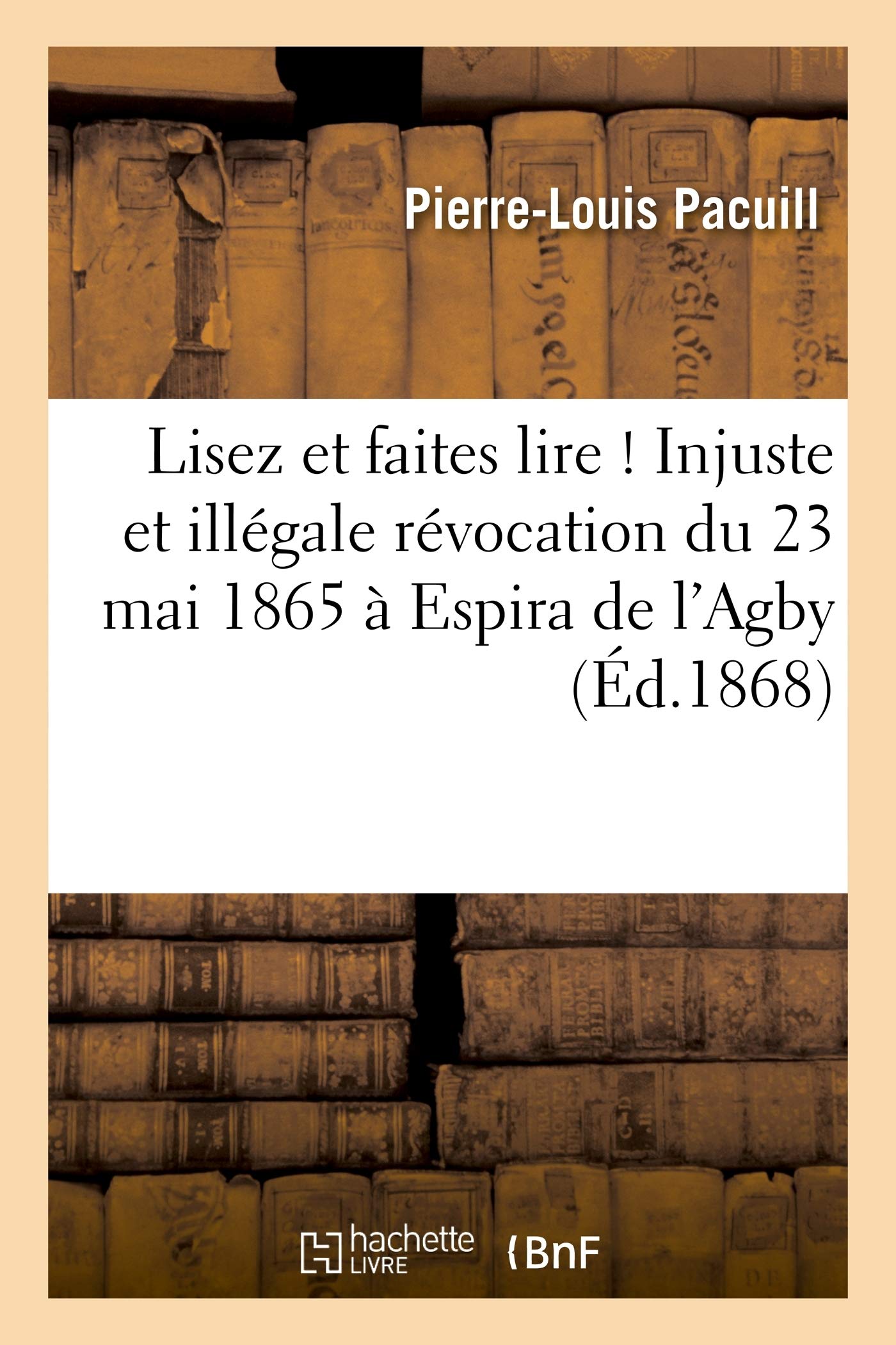 Lisez Et Faites Lire ! Injuste Et Illégale Révocation Du 23 Mai 1865 À Espira de l'Agby: (Pyrénées-Orientales). Suite de l'Histoire Des Faits Accomplis