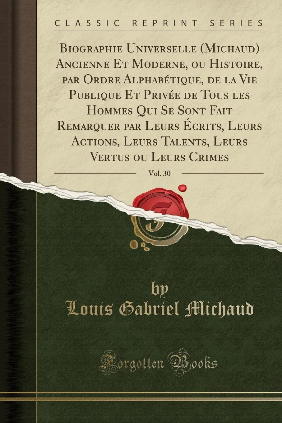 Biographie Universelle (Michaud) Ancienne Et Moderne, Ou Histoire, Par Ordre Alphabétique, de la Vie Publique Et Privée de Tous Les Hommes Qui Se Sont ... Leurs Vertus Ou Leurs Crimes, Vol. 30