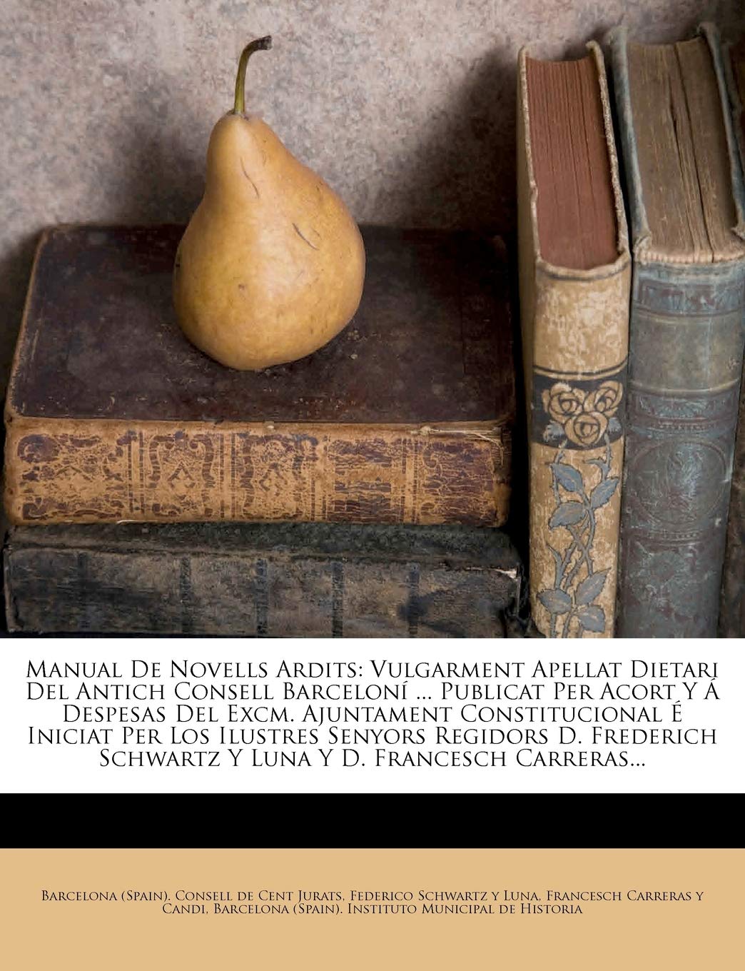 Manual De Novells Ardits: Vulgarment Apellat Dietari Del Antich Consell Barceloní ... Publicat Per Acort Y Á Despesas Del Excm. Ajuntament ... Y D. Francesch Carreras.. (Catalan Edition)