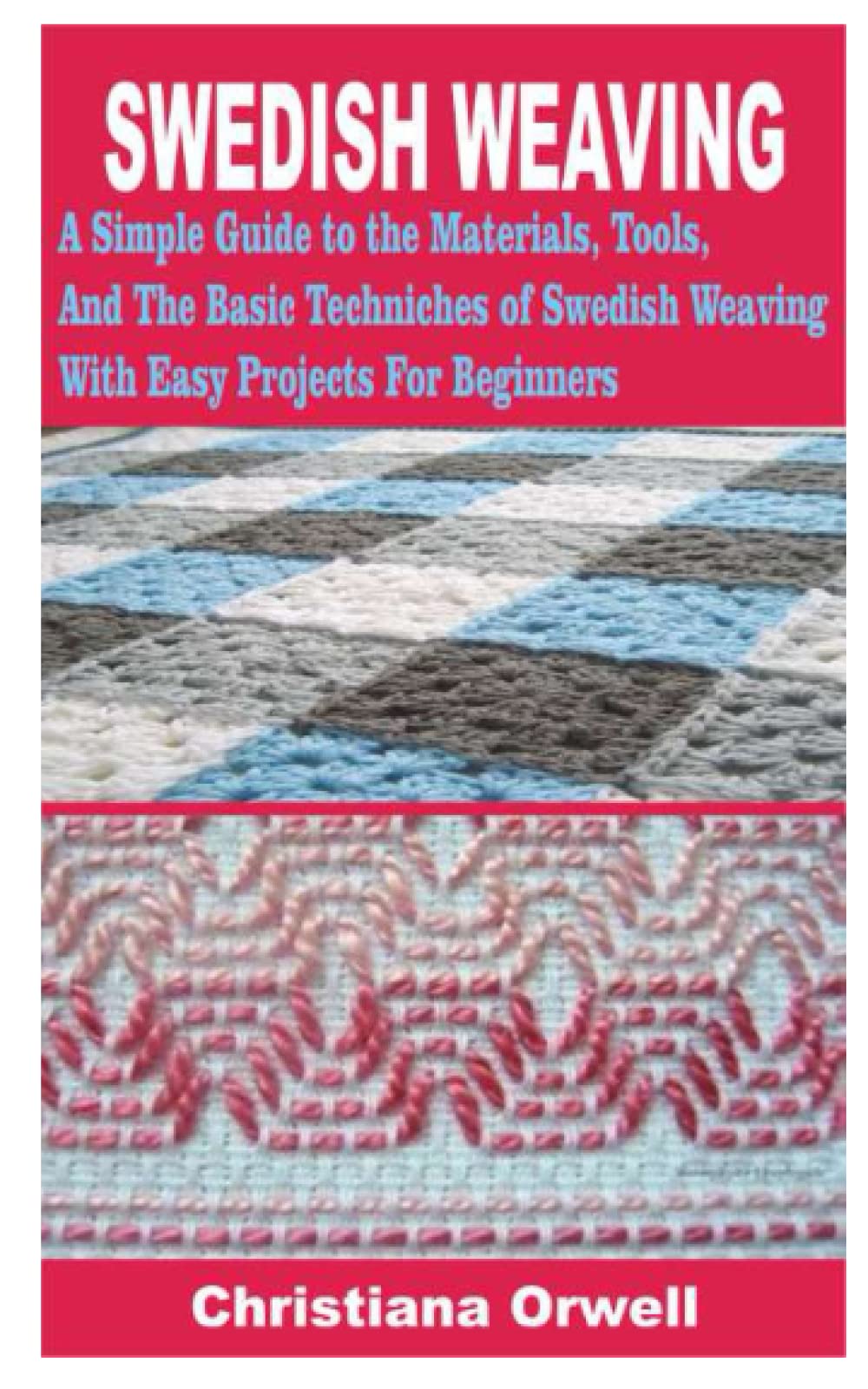 SWEDISH WEAVING: A Simple Guide to the Materials, Tools, And The Basic Techniques of Swedish Weaving with Easy Projects For Beginners