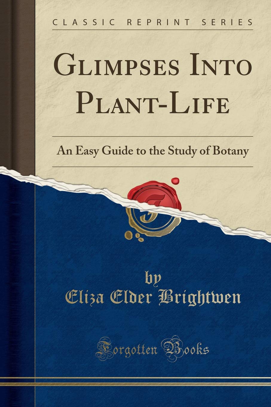 Glimpses Into Plant-Life: An Easy Guide to the Study of Botany (Classic Reprint)