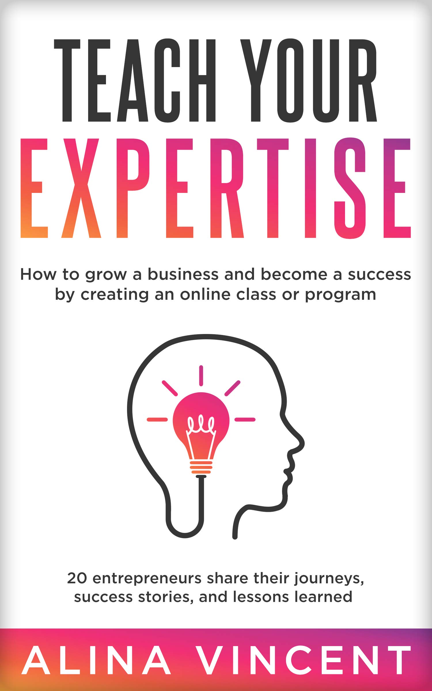 Teach Your Expertise: How to Grow a Business and Become a Success by Creating an Online Class or Program