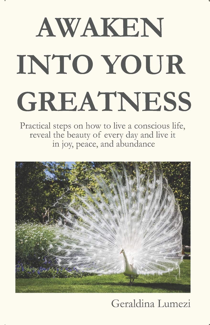 AWAKEN INTO YOUR GREATNESS : Practical steps on how to live a conscious life, reveal the beauty of every day and live it in joy, peace, and abundance