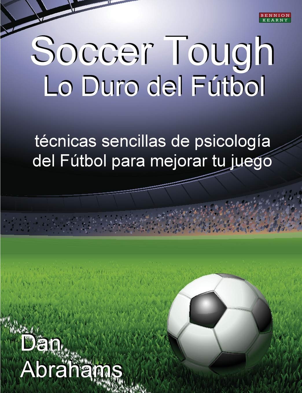 Soccer Tough - Lo Duro del Futbol: Tecnicas Sencillas de Psicologia del Futbol Para Mejorar Tu Juego (Soccer Coaching)