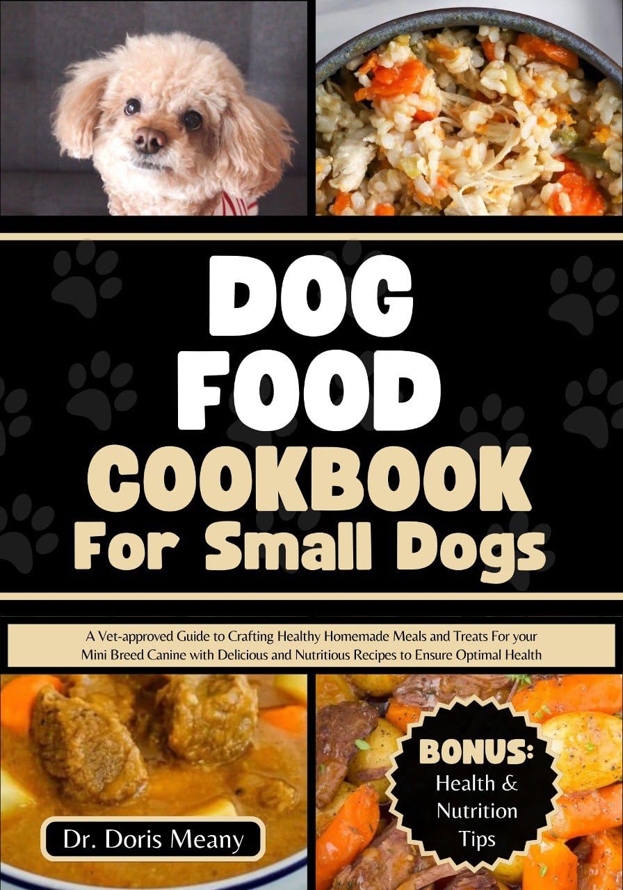 Dog Food Cookbook for Small Dogs: A Vet-approved Guide to Crafting Healthy Homemade Meals and Treats For your Mini Breed Canine with Delicious and Nutritious Recipes to Ensure Optimal Health