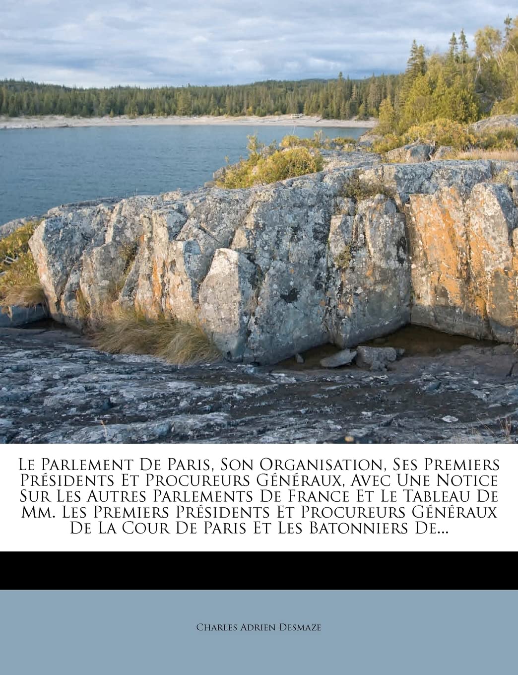 Le Parlement de Paris, Son Organisation, Ses Premiers Presidents Et Procureurs Generaux, Avec Une Notice Sur Les Autres Parlements de France Et Le ... de La Cour de Paris Et Les Batonniers de