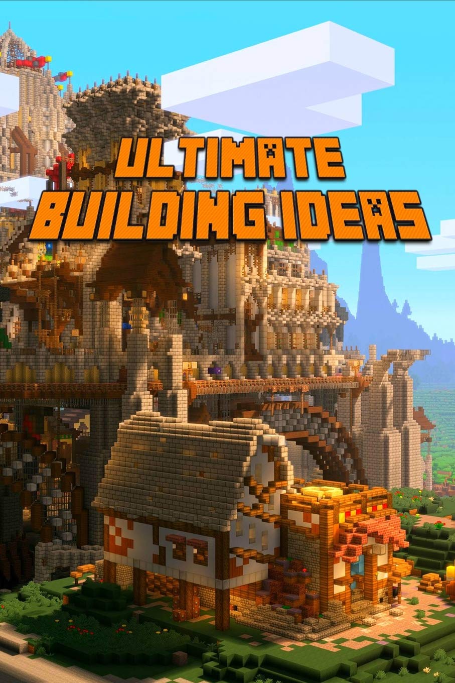 Ultimate Building Ideas: Amazing Building Ideas and Guides for All Minecrafters. Marvellous Creation for Dedicated Minecrafters. Building Tricks you ... about! (The Ultimate Book For Minecrafters)