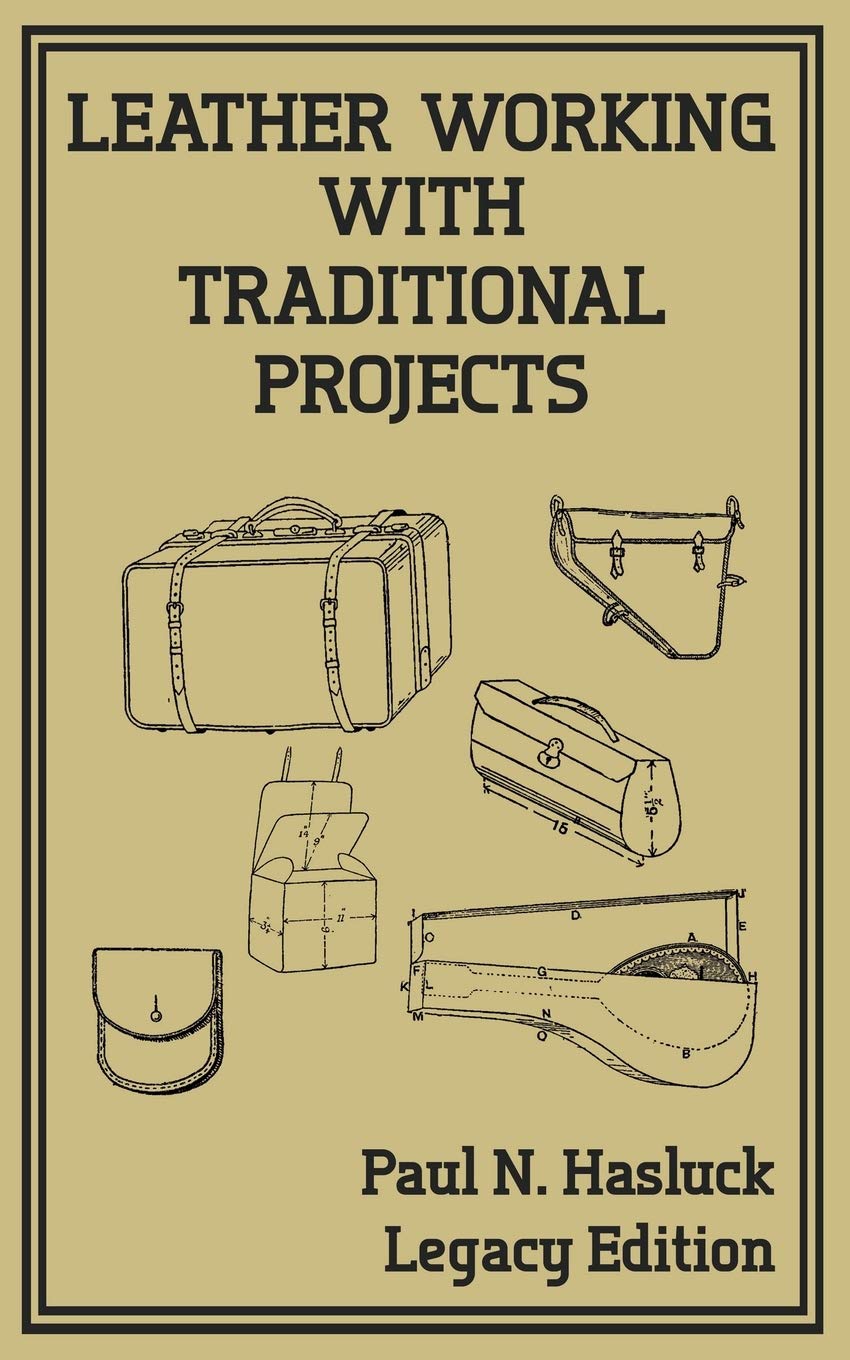 Leather Working With Traditional Projects (Legacy Edition): A Classic Practical Manual For Technique, Tooling, Equipment, And Plans For Handcrafted Items: 3 (Hasluck's Traditional Skills Library)