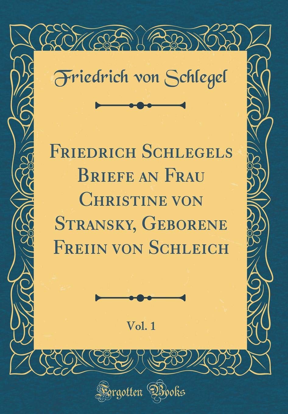 Friedrich Schlegels Briefe an Frau Christine von Stransky, Geborene Freiin von Schleich, Vol. 1 (Classic Reprint)