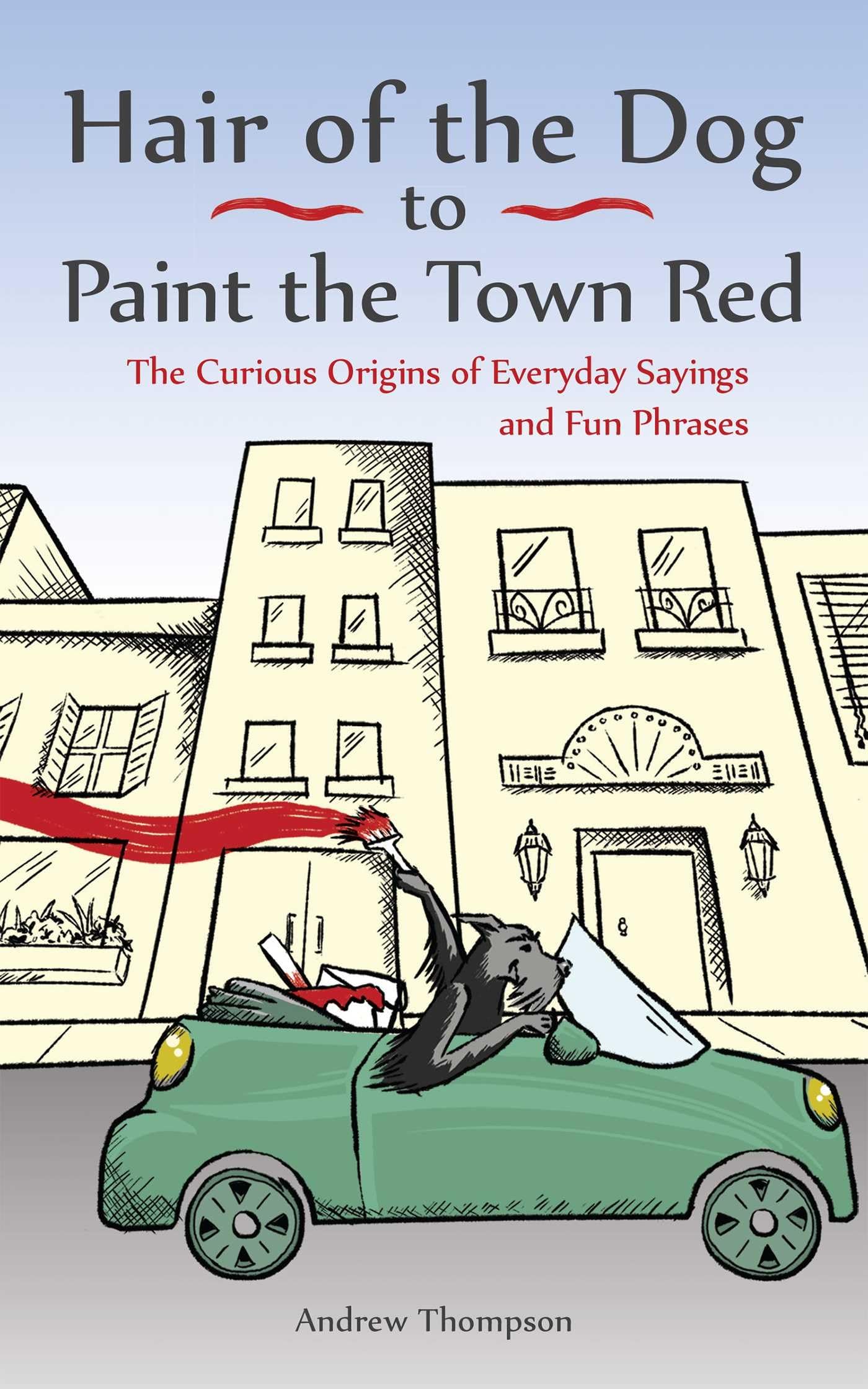 Hair of the Dog to Paint the Town Red: The Curious Origins of Everyday Sayings and Fun Phrases Paperback – November 12, 2021