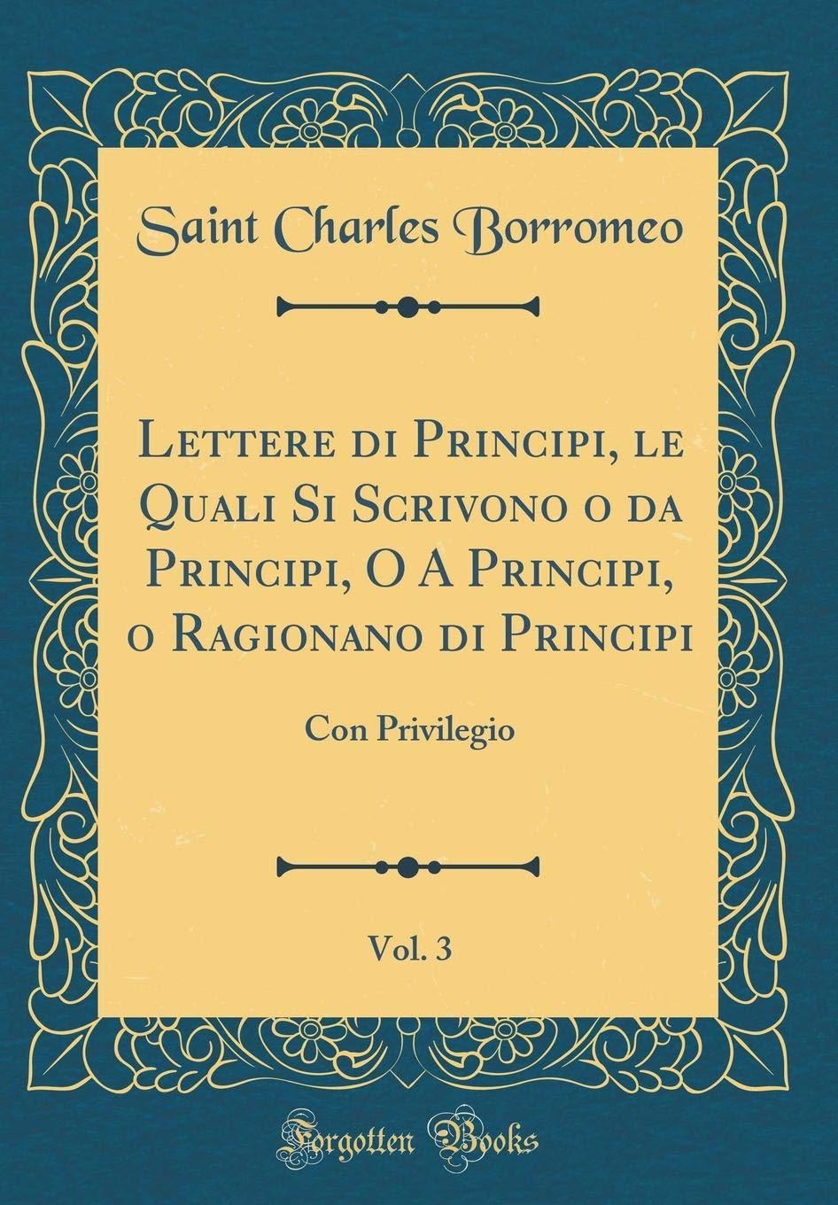 Lettere Di Principi, Le Quali Si Scrivono O Da Principi, O a Principi, O Ragionano Di Principi, Vol. 3: Con Privilegio (Classic Reprint)