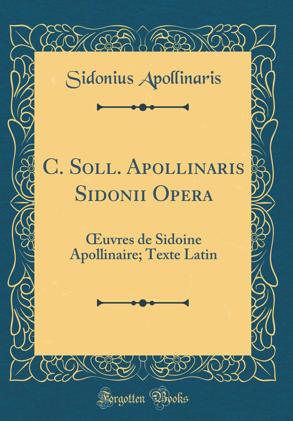 C. Soll. Apollinaris Sidonii Opera: Œuvres de Sidoine Apollinaire; Texte Latin (Classic Reprint)