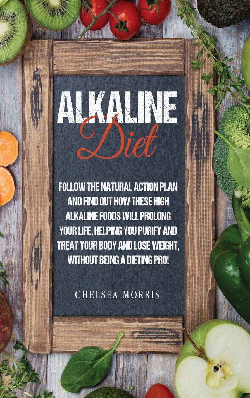 Alkaline Diet: Follow the Natural Action Plan and Find Out How These High Alkaline Foods Will Prolong Your Life, Helping You Purify and Treat Your Body and Lose Weight, Without Being a Dieting Pro!