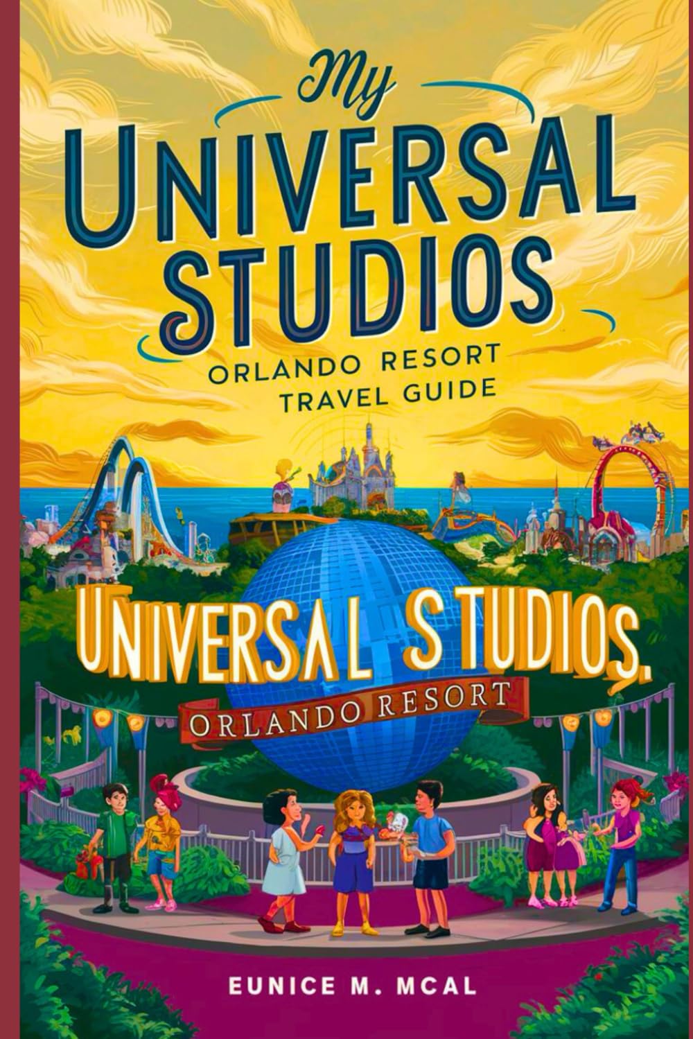 My Universal Studios, Orlando Resort Travel Guide: A complete & updated information, covering all aspects of your adventure: from Transportation, Itineraries, Budget, Accommodations &Other Attractions