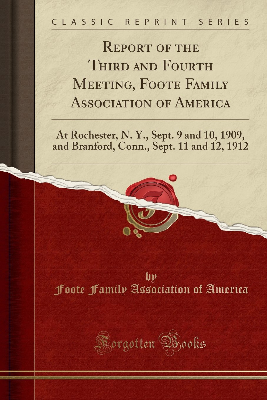 Report of the Third and Fourth Meeting, Foote Family Association of America: At Rochester, N. Y., Sept. 9 and 10, 1909, and Branford, Conn., Sept. 11 and 12, 1912 (Classic Reprint)