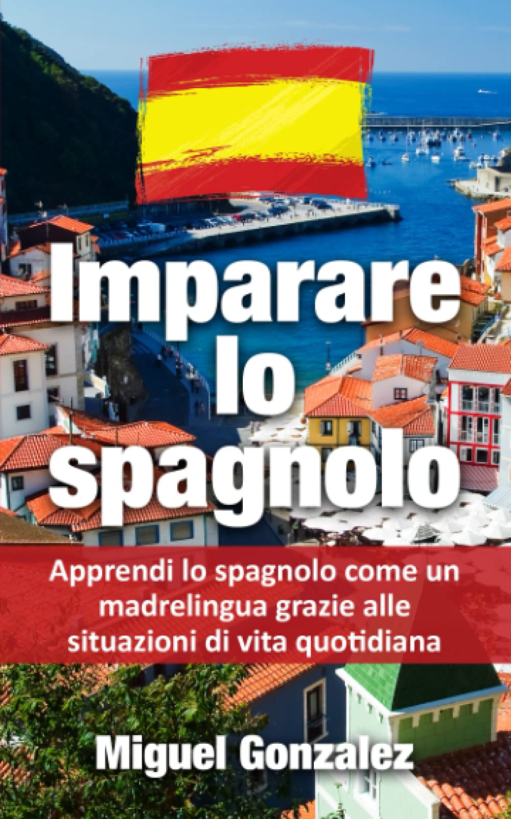 Imparare Lo Spagnolo: Apprendi Lo Spagnolo Come Un Madrelingua Grazie Alle Situazioni Di Vita Quotidiana. Contiene Il Libro Di Testo + Il Vocabolario Delle Parole Più Importanti