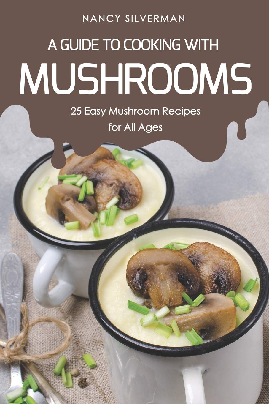 Independently Published A Guide to Cooking with Mushrooms: 25 Easy Mushroom Recipes for All Ages