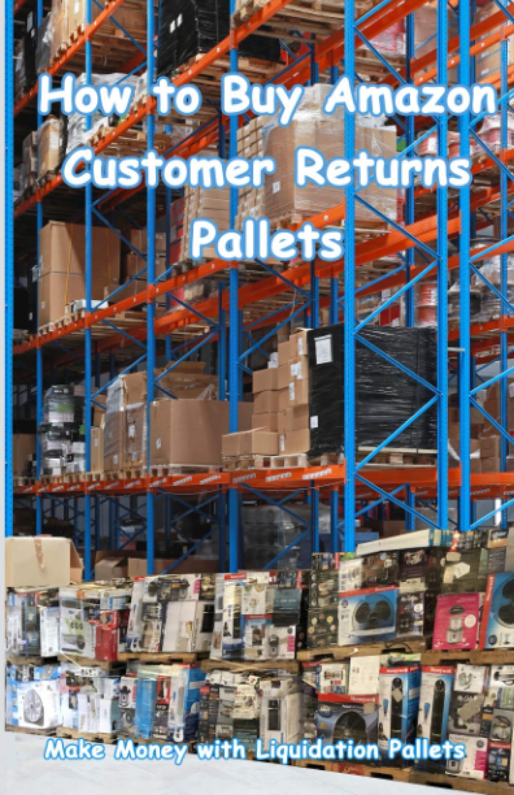 How to Buy Amazon Customer Returns Pallets: Make Money with Liquidation Pallets from Amazon Paperback – December 18, 2020