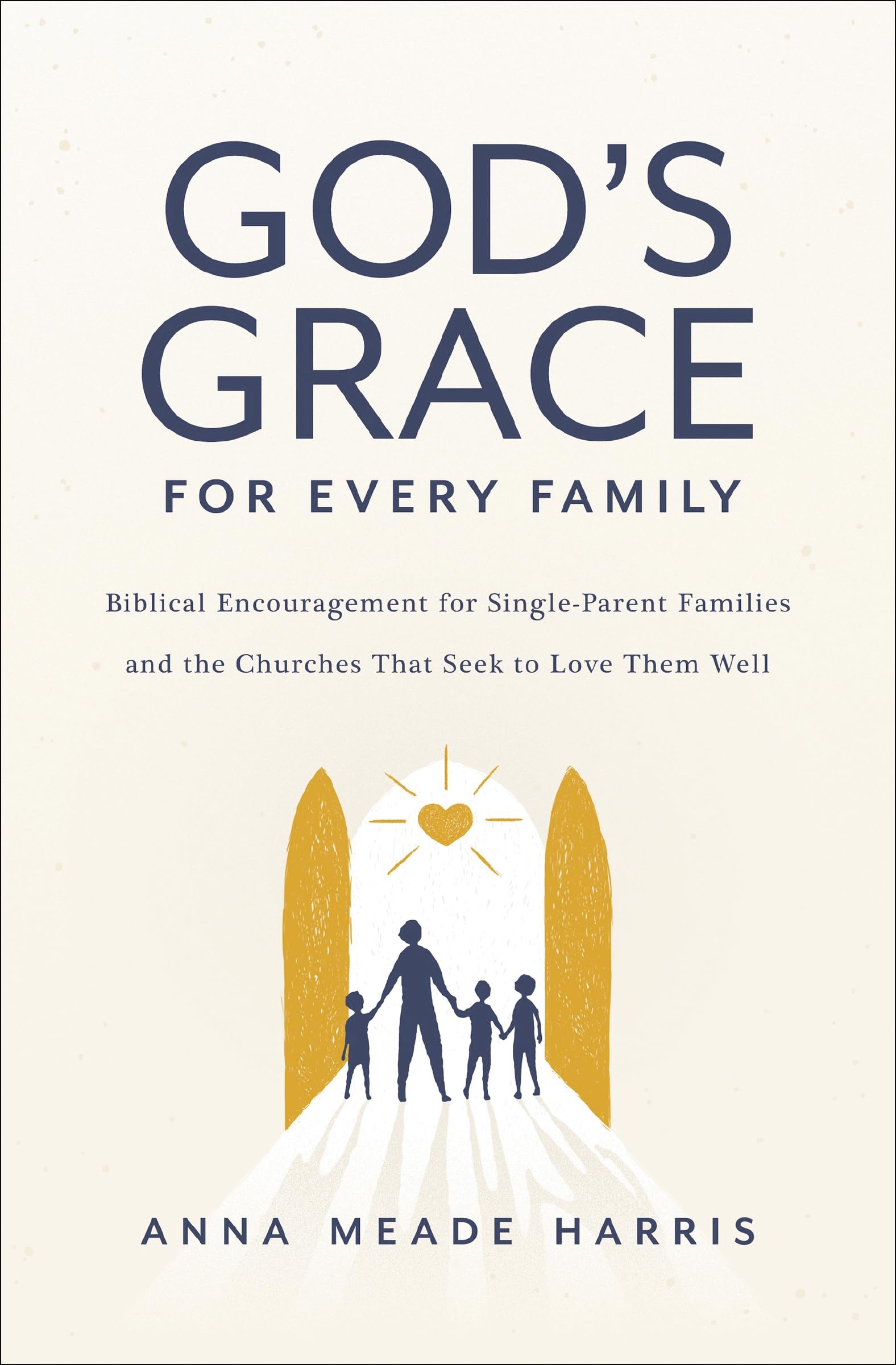 God's Grace for Every Family: Biblical Encouragement for Single-Parent Families and the Churches that Seek to Love them Well