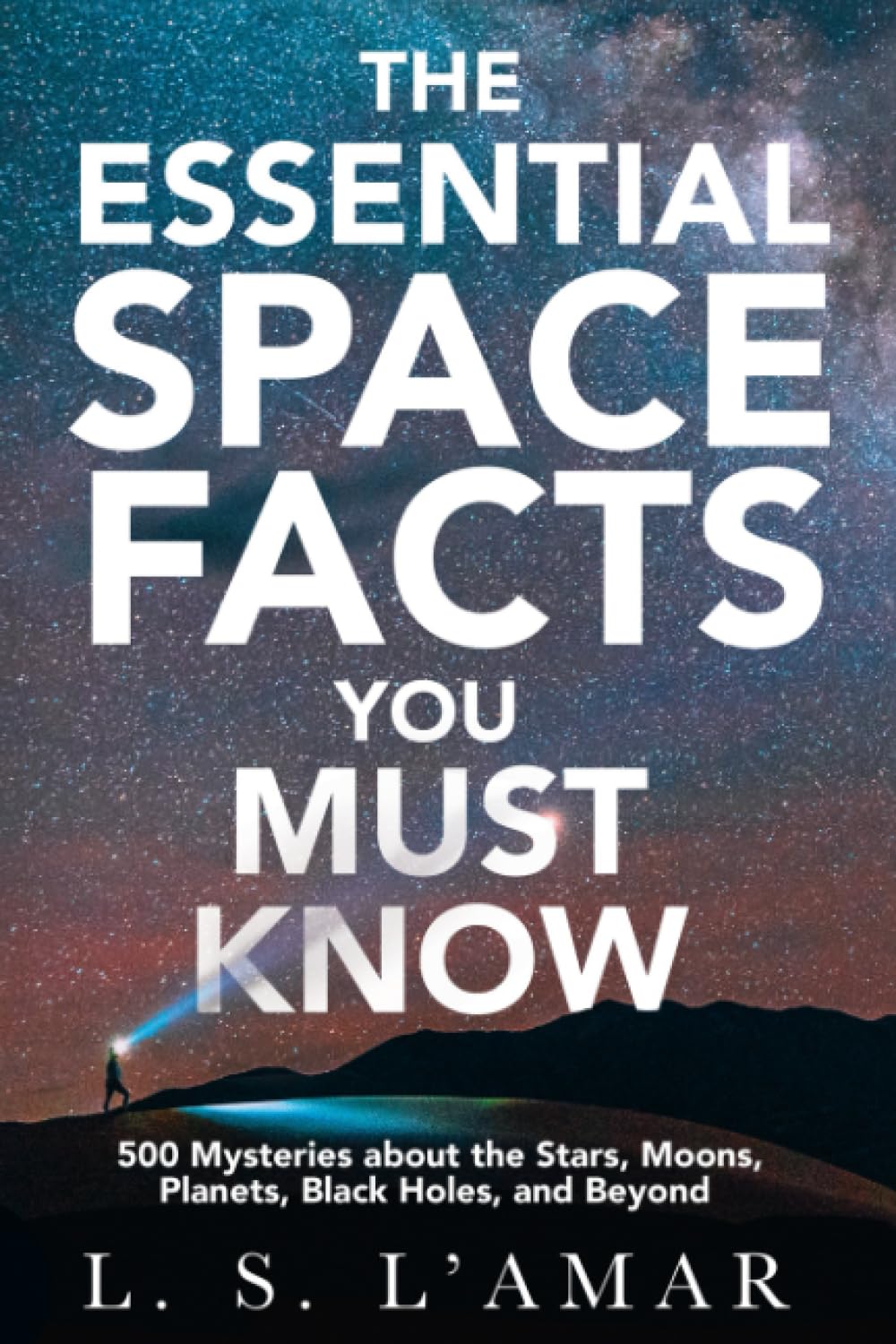 THE ESSENTIAL SPACE FACTS YOU MUST KNOW: 500 Mysteries About the Stars, Moons, Planets, Black Holes, and Beyond