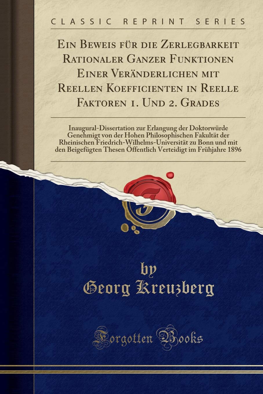 Ein Beweis Für Die Zerlegbarkeit Rationaler Ganzer Funktionen Einer Veränderlichen Mit Reellen Koefficienten in Reelle Faktoren 1. Und 2. Grades: ... Von Der Hohen Philosophischen Fakultät Der