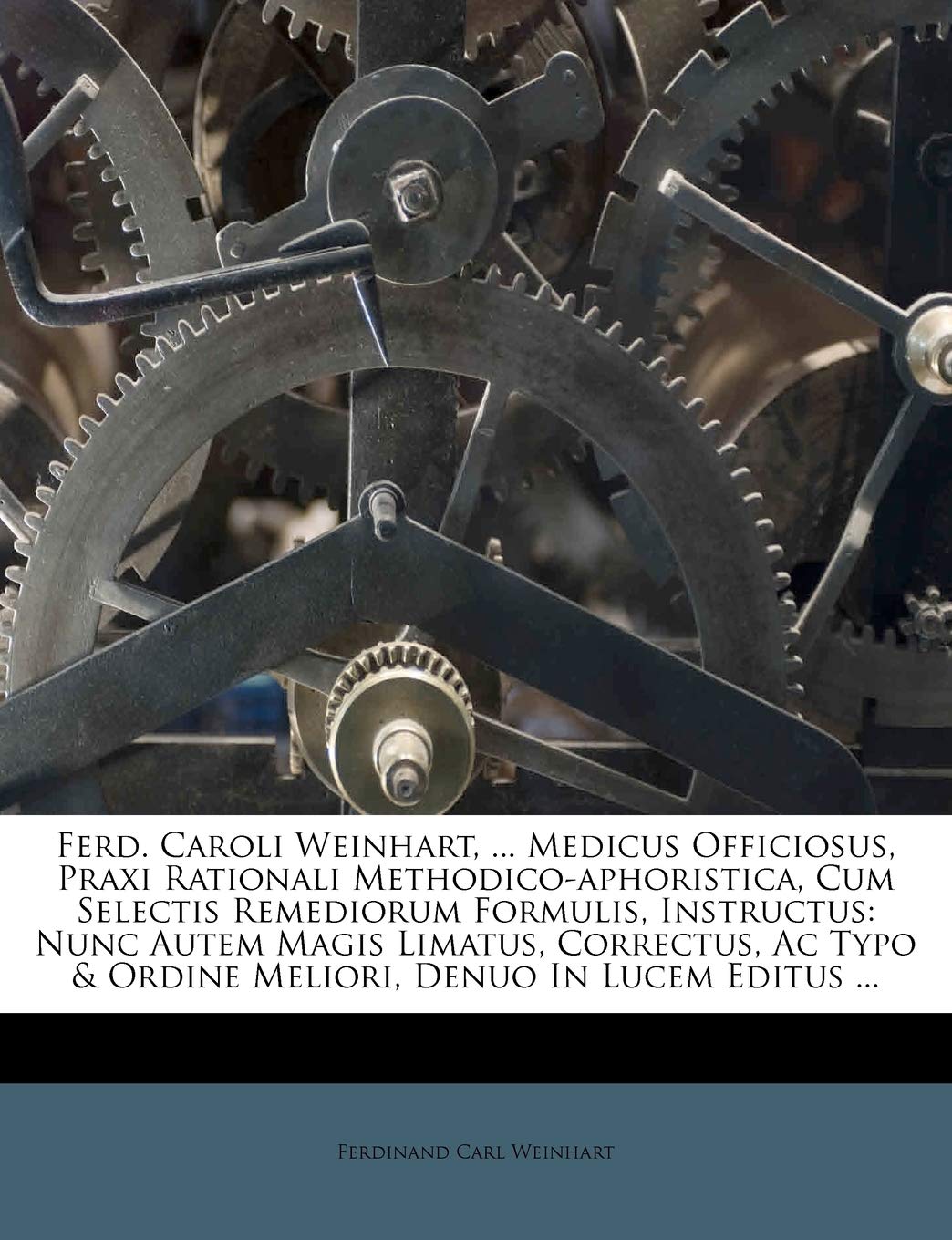 Ferd. Caroli Weinhart, ... Medicus Officiosus, Praxi Rationali Methodico-aphoristica, Selectis Remediorum Formulis, Instructus: Nunc Autem Magis ... & Ordine Meliori, Denuo In Lucem Editus ...