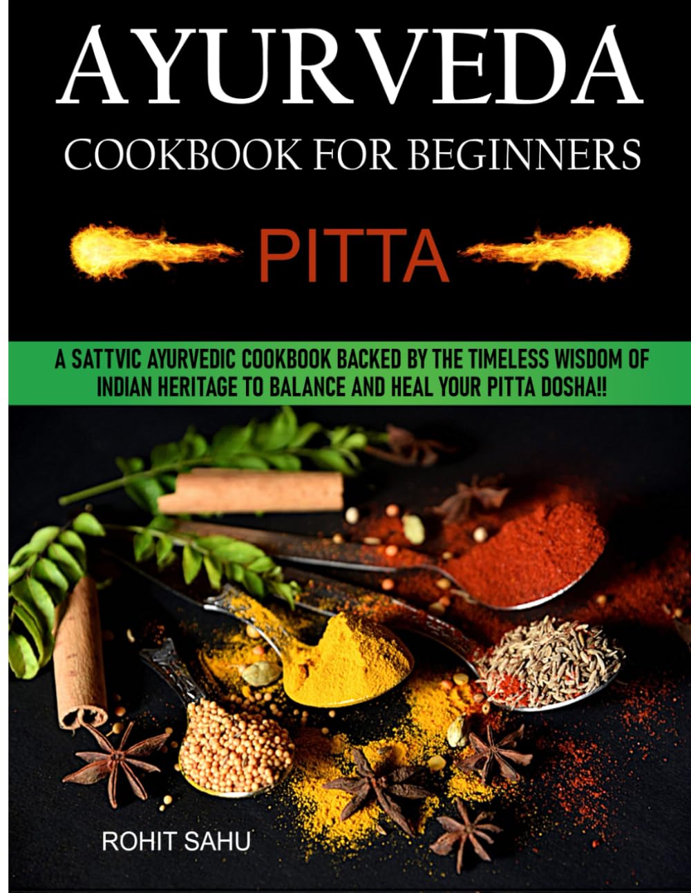 Ayurveda Cookbook For Beginners: Pitta: A Sattvic Ayurvedic Cookbook Backed by the Timeless Wisdom of Indian Heritage to Balance and Heal Your Pitta Dosha!!