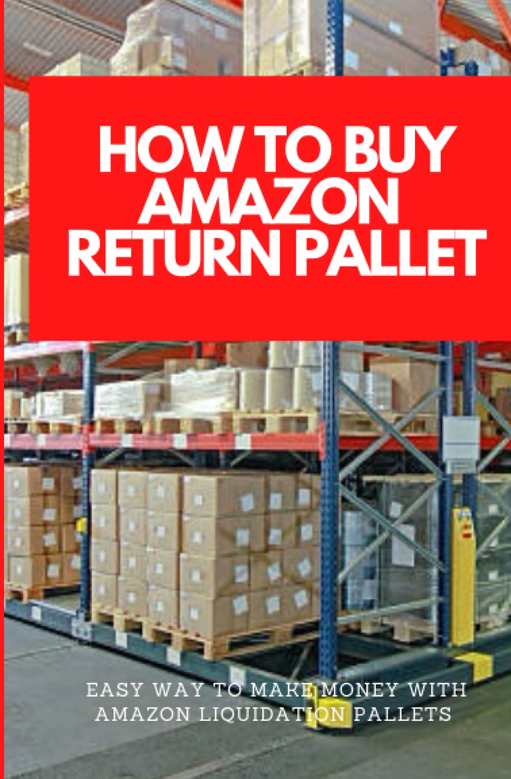 How To Buy Amazon Return Pallet: Easy Ways To Make Money With Amazon's Liquidation Pallets Paperback – November 21, 2022