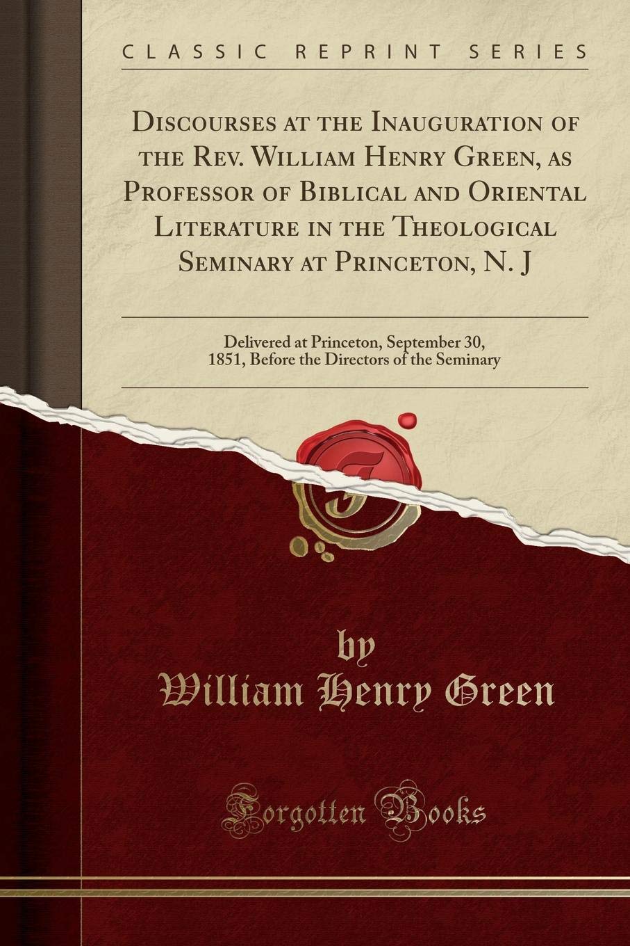 Discourses at the Inauguration of the Rev. William Henry Green, as Professor of Biblical and Oriental Literature in the Theological Seminary at ... 1851, Before the Directors of the Seminary