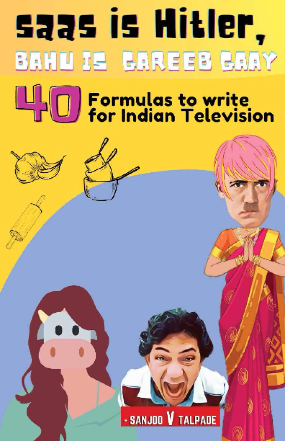 Saas Is Hitler Bahu Is Gareeb Gaay: 40 Formulas to write for Indian Television