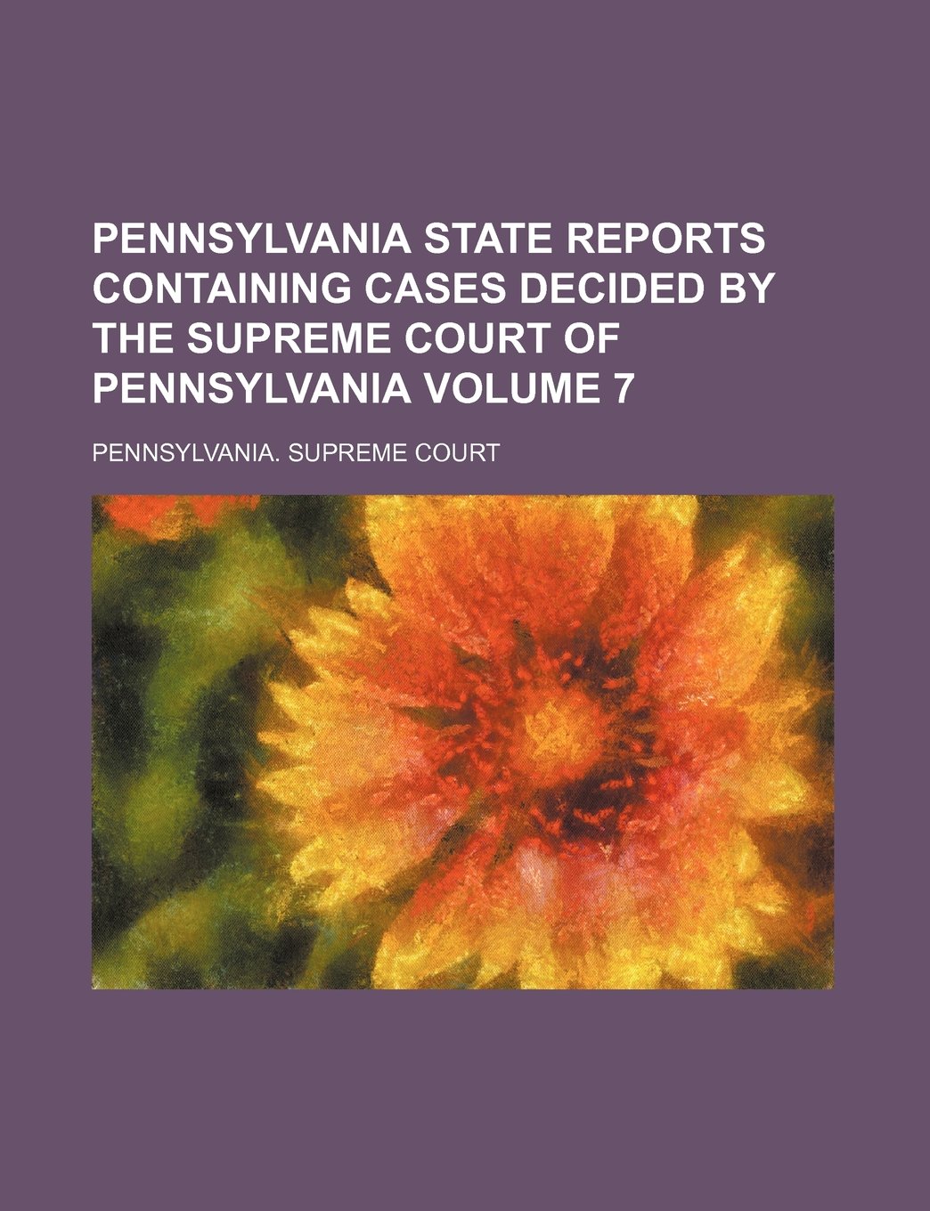 Pennsylvania State Reports Containing Cases Decided by the Supreme Court of Pennsylvania Volume 7