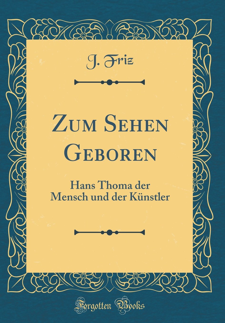 Zum Sehen Geboren: Hans Thoma der Mensch und der Künstler (Classic Reprint)