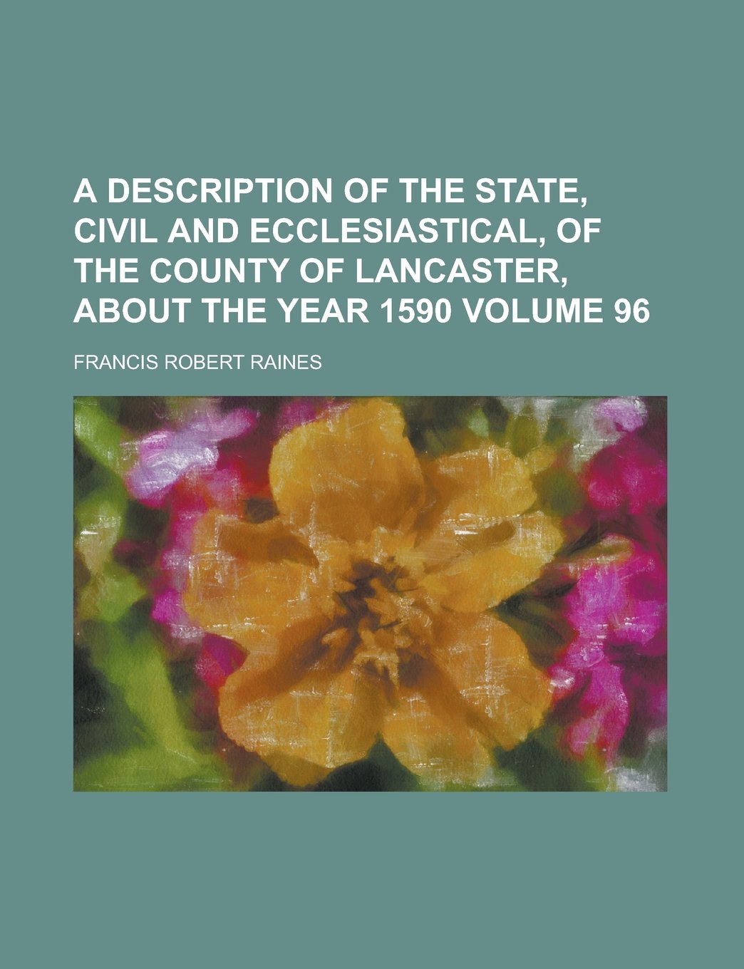 A Description of the State, Civil and Ecclesiastical, of the County of Lancaster, about the Year 1590 Volume 96