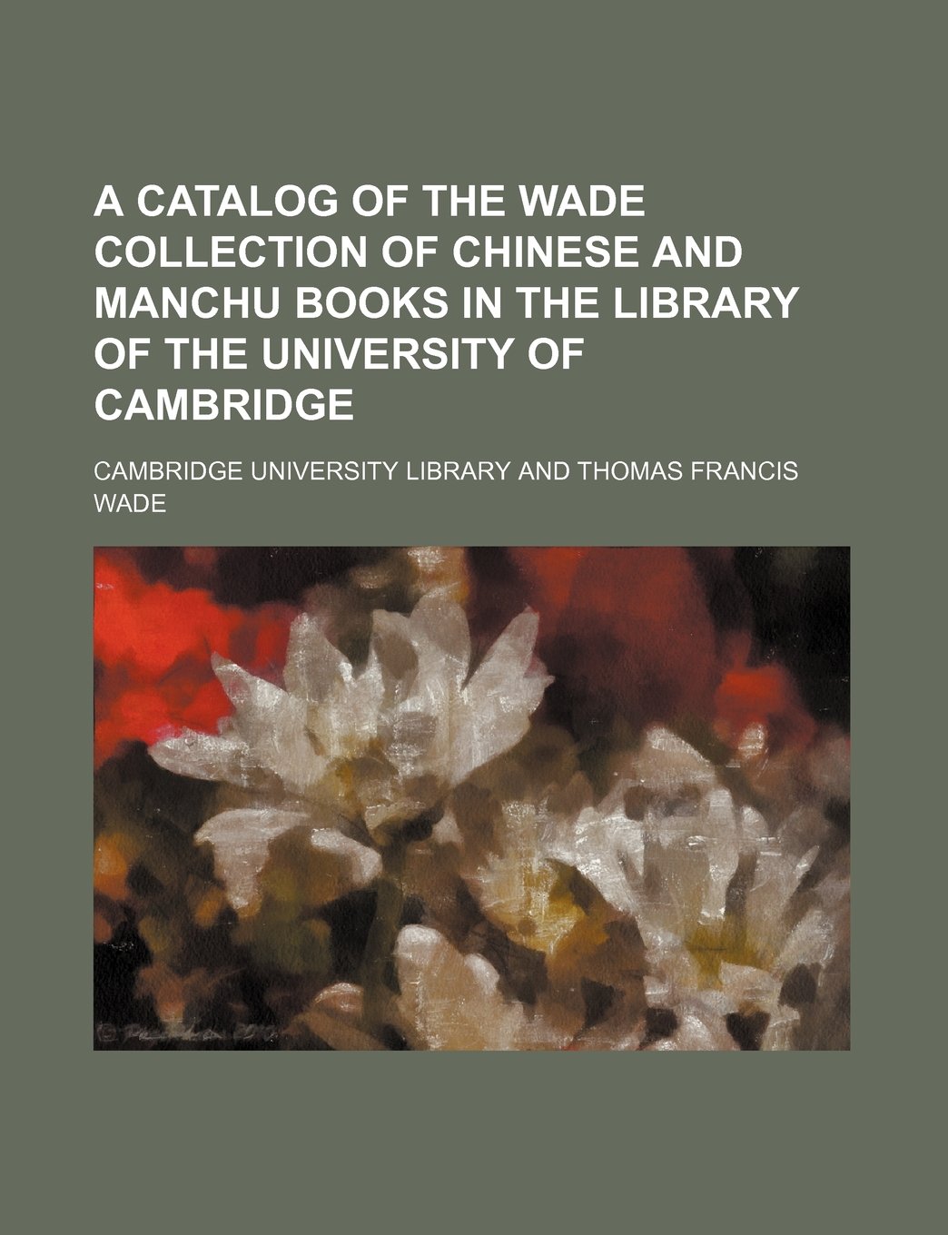 A Catalog of the Wade Collection of Chinese and Manchu Books in the Library of the University of Cambridge