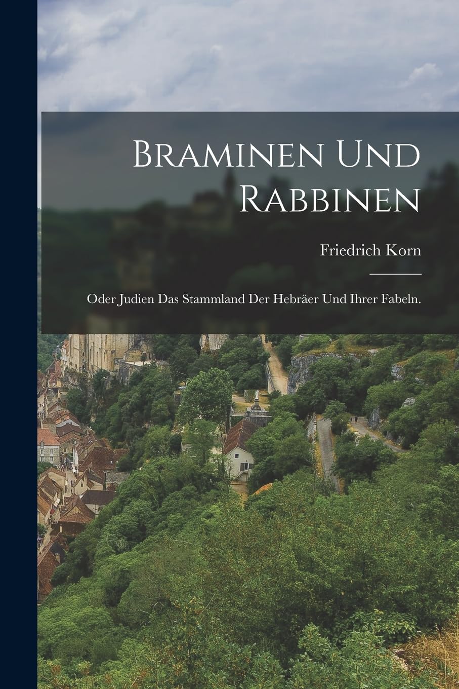 Braminen und Rabbinen: Oder Judien das Stammland der Hebräer und ihrer Fabeln.