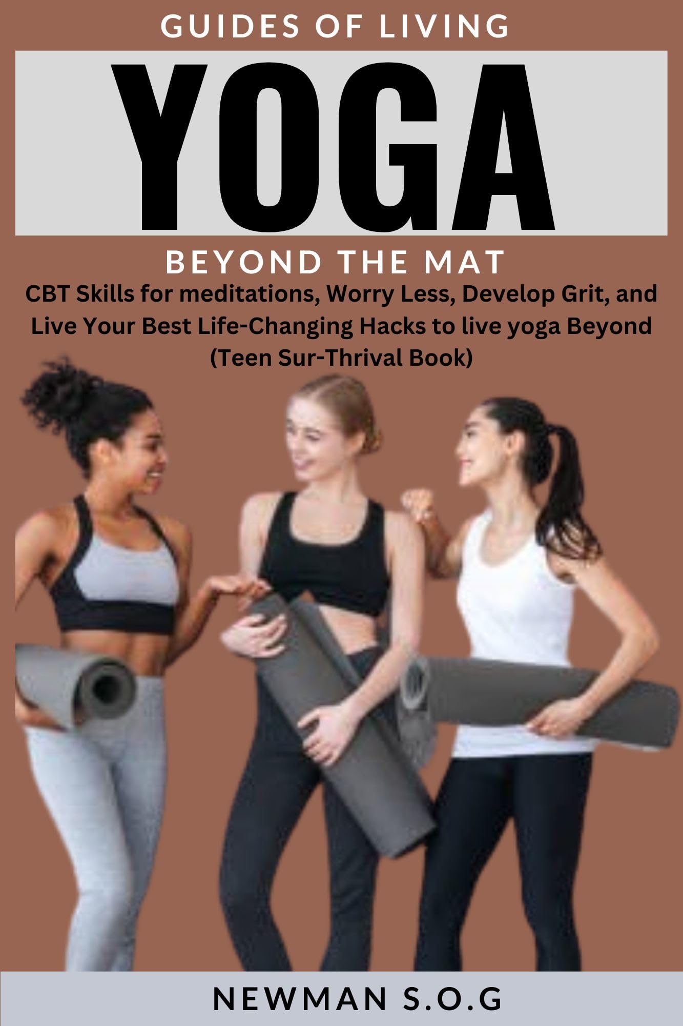 GUIDES OF LIVING YOGA BEYOND THE MAT: CBT Skills for meditations, Worry Less, Develop Grit, and Live Your Best Life-Changing Hacks to live yoga Beyond (Teen Sur-Thrival Book)