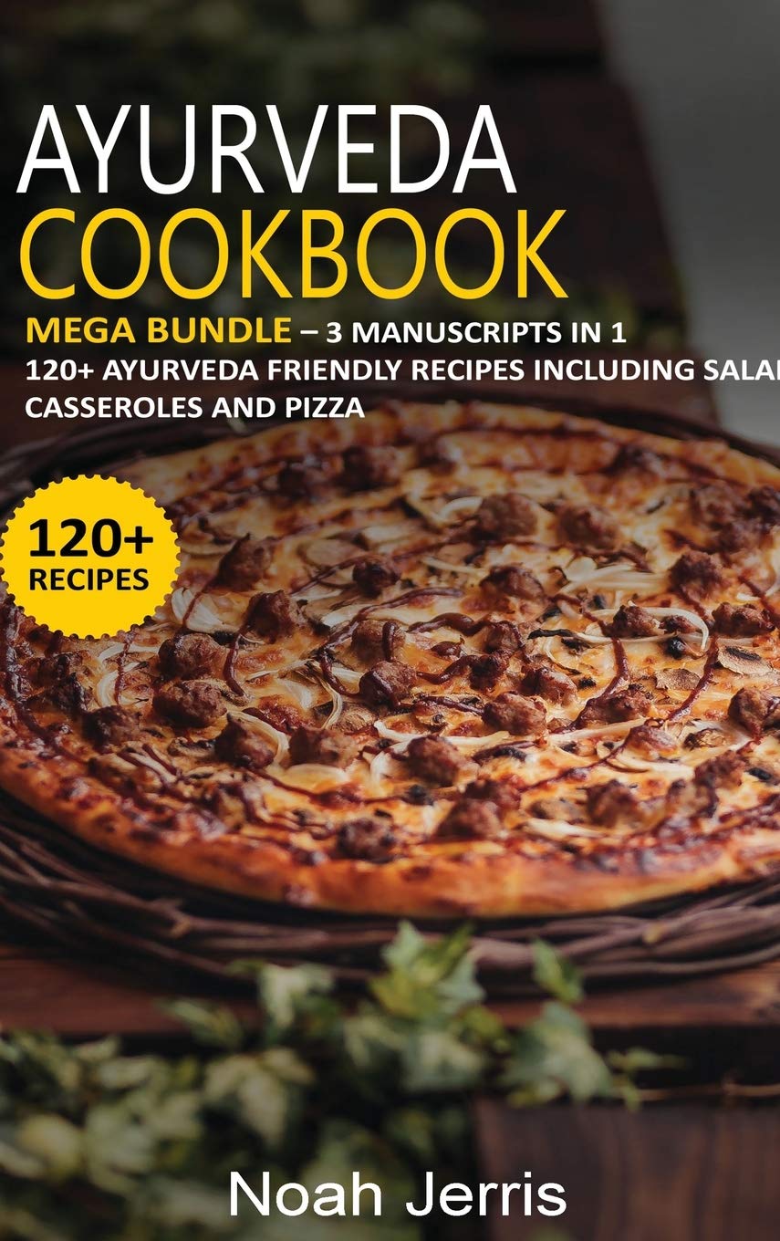 Ayurveda Cookbook: MEGA BUNDLE - 3 Manuscripts in 1 - 120+ Ayurveda - friendly recipes including Salad, Casseroles and pizza