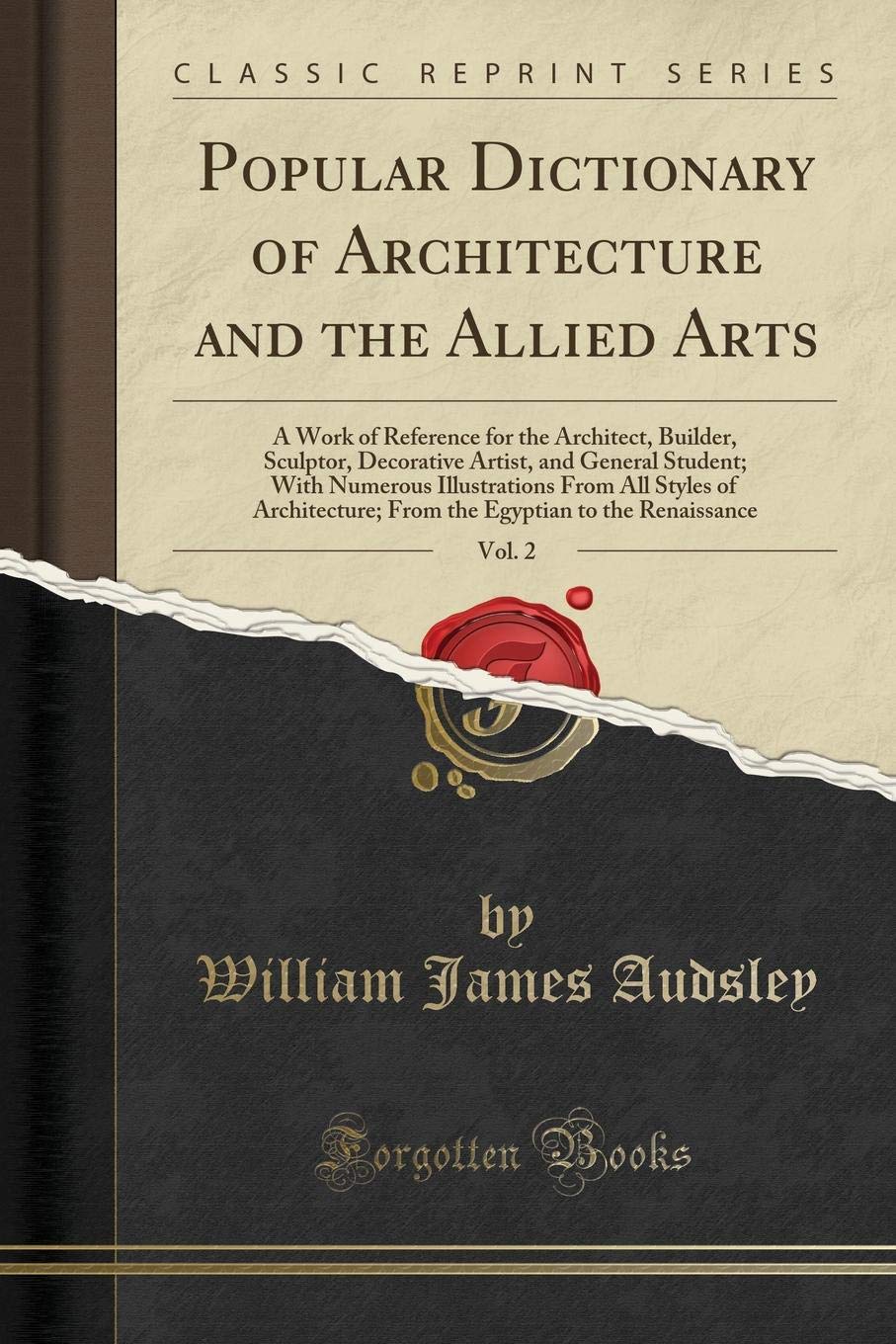 Popular Dictionary of Architecture and the Allied Arts, Vol. 2: A Work of Reference for the Architect, Builder, Sculptor, Decorative Artist, and ... From the Egyptian to the Renaiss