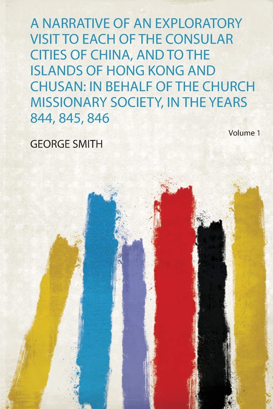 A Narrative of an Exploratory Visit to Each of the Consular Cities of China, and to the Islands of Hong Kong and Chusan: in Behalf of the Church Missionary Society, in the Years 844, 845, 846