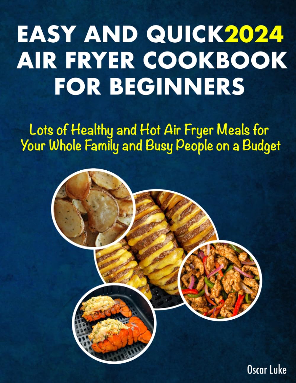 EASY AND QUICK AIR FRYER COOKBOOK FOR BEGINNERS 2024: Lots of Healthy and Hot Air Fryer Meals for Your Whole Family and Busy People on a Budget