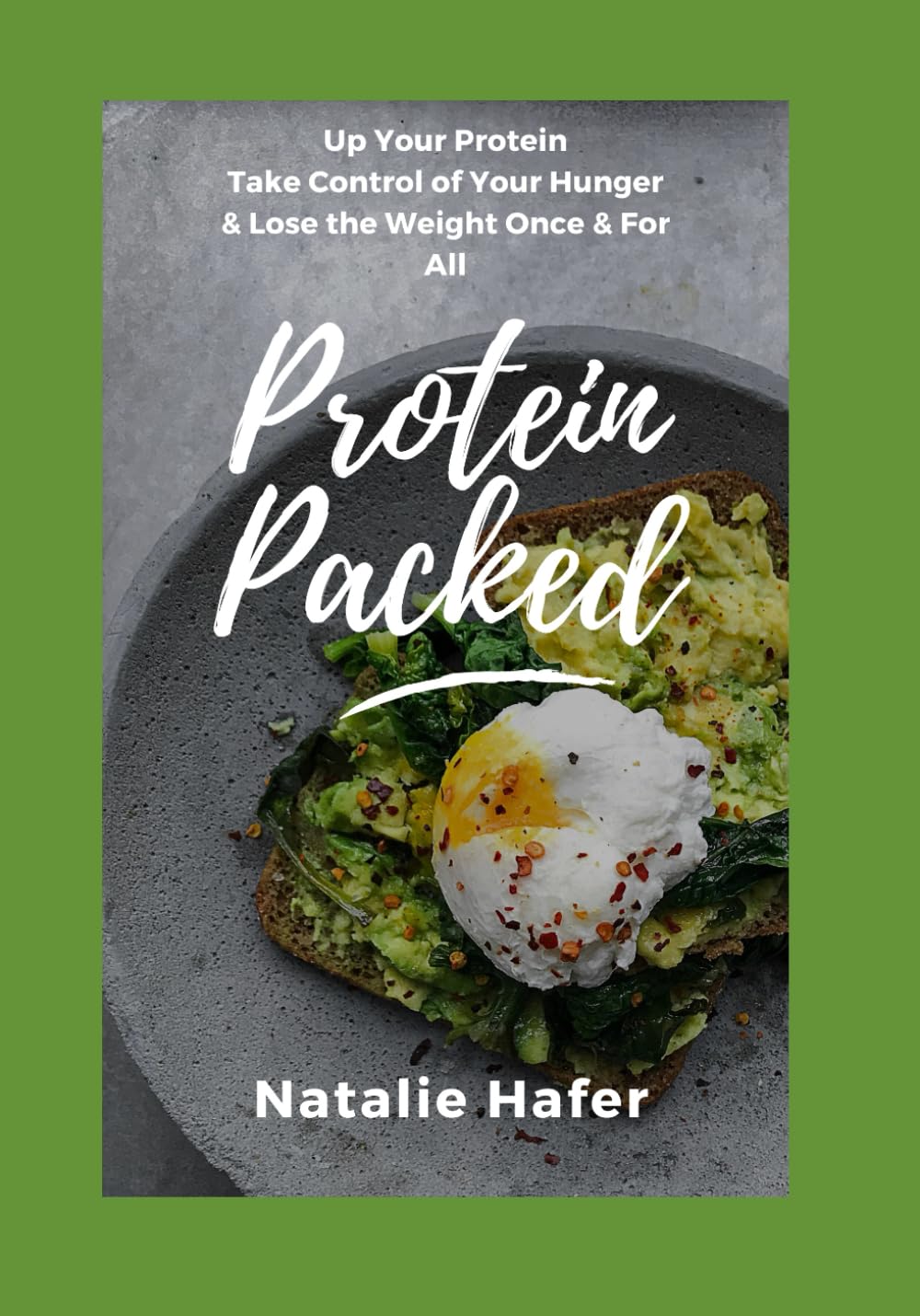 Protein Packed: Up Your Protein Take Contol of Your Hunger & Lose the Weight Once & For All