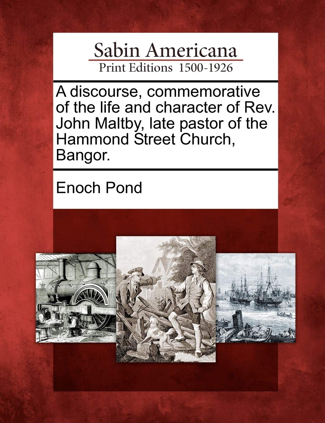 A Discourse, Commemorative of the Life and Character of Rev. John Maltby, Late Pastor of the Hammond Street Church, Bangor.